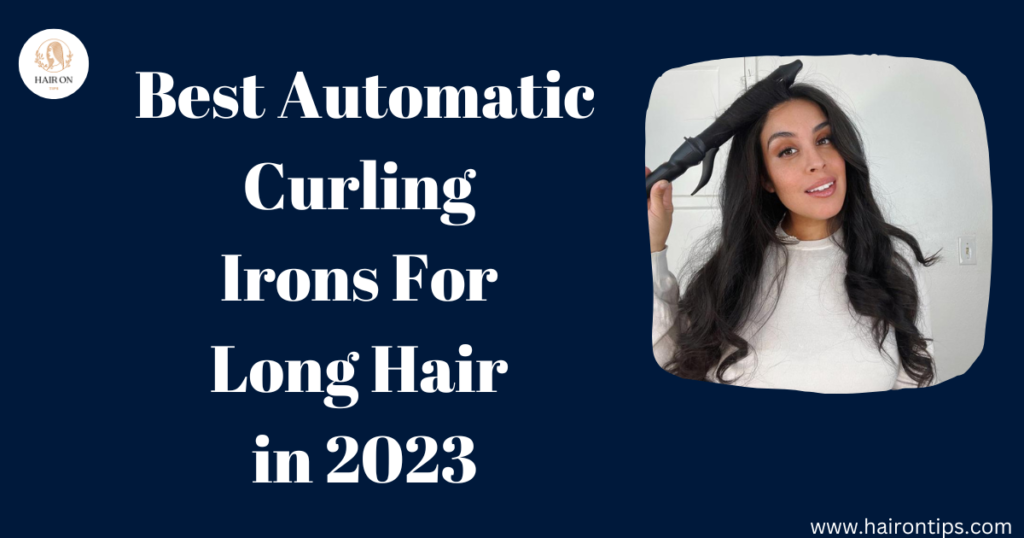 Best Automatic Curling Irons For Long Hair in 2023 7 automatic curling irons